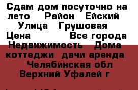 Сдам дом посуточно на лето. › Район ­ Ейский › Улица ­ Грушовая › Цена ­ 3 000 - Все города Недвижимость » Дома, коттеджи, дачи аренда   . Челябинская обл.,Верхний Уфалей г.